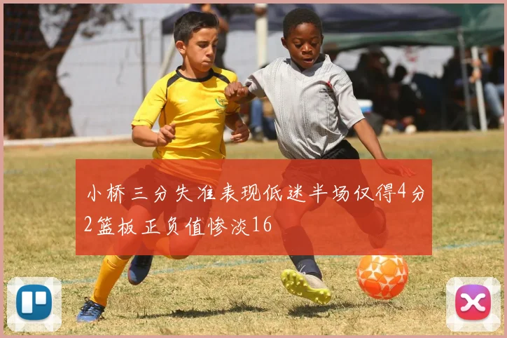 小桥三分失准表现低迷半场仅得4分2篮板正负值惨淡16