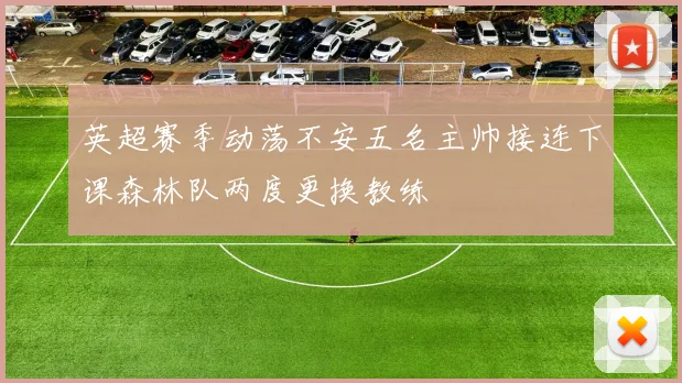 英超赛季动荡不安五名主帅接连下课森林队两度更换教练