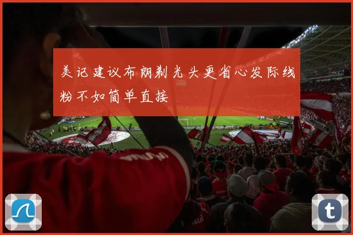 美记建议布朗剃光头更省心发际线粉不如简单直接
