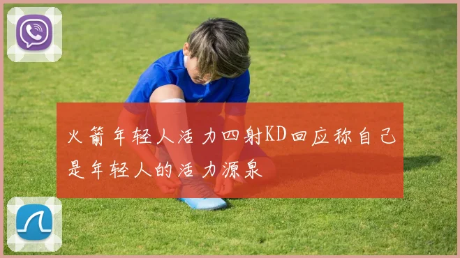 火箭年轻人活力四射KD回应称自己是年轻人的活力源泉