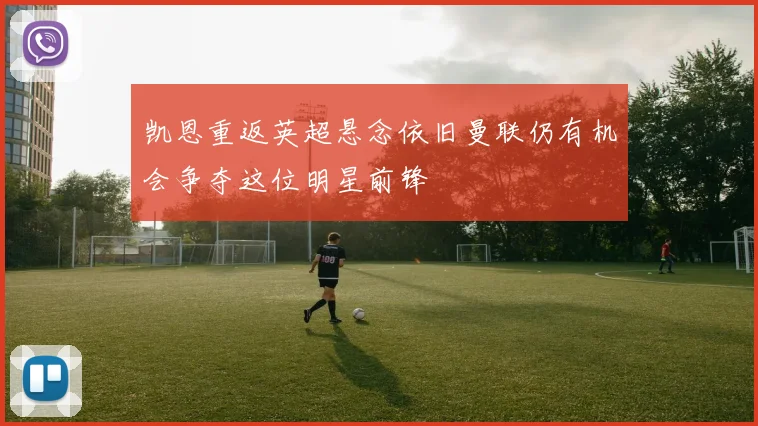 凯恩重返英超悬念依旧曼联仍有机会争夺这位明星前锋