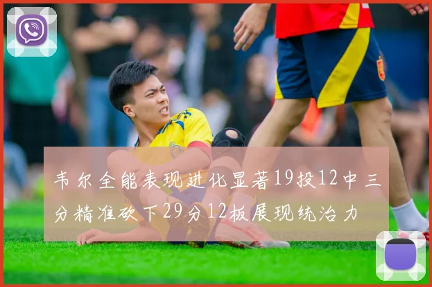 韦尔全能表现进化显著19投12中三分精准砍下29分12板展现统治力
