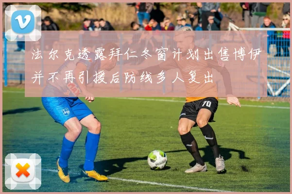 法尔克透露拜仁冬窗计划出售博伊并不再引援后防线多人复出
