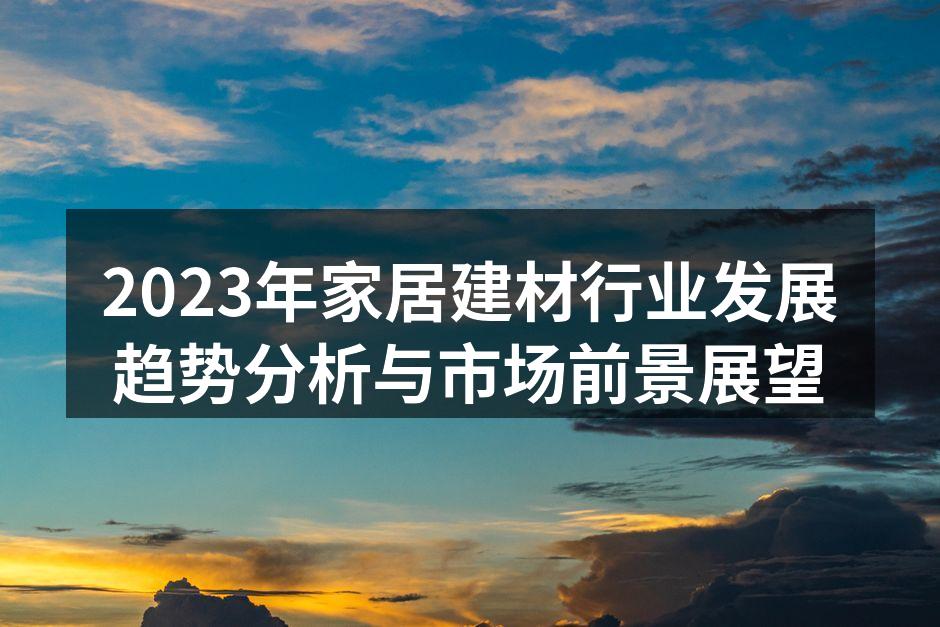 2023年家居建材行业发展趋势分析与市场前景展望